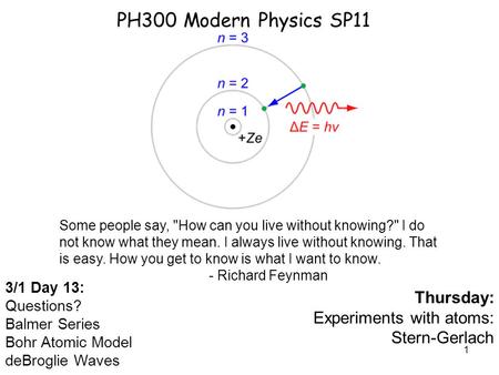 1 PH300 Modern Physics SP11 3/1 Day 13: Questions? Balmer Series Bohr Atomic Model deBroglie Waves Thursday: Experiments with atoms: Stern-Gerlach Some.