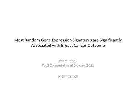 Most Random Gene Expression Signatures are Significantly Associated with Breast Cancer Outcome Venet, et al. PLoS Computational Biology, 2011 Molly Carroll.