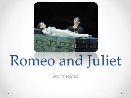 Romeo and Juliet Act V Notes. Act V, Scene 1 Scene 1: Set in Mantua on Wednesday morning. Romeo happily thinks of a dream he had of Juliet and believes.