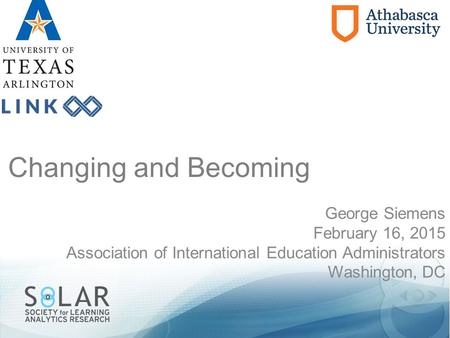 Changing and Becoming George Siemens February 16, 2015 Association of International Education Administrators Washington, DC.