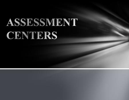 WHAT IS AN ASSESSMENT CENTER? NOT A PLACE TO TAKE A TEST A TESTING PROCESS CANDIDATES PARTICIPATE IN A SERIES OF SYSTEMATIC, JOB RELATED, REAL-LIFE SITUATIONS.