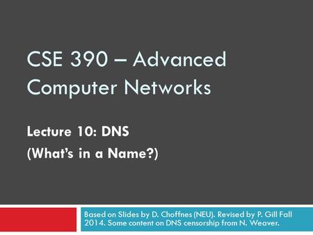 CSE 390 – Advanced Computer Networks Lecture 10: DNS (What’s in a Name?) Based on Slides by D. Choffnes (NEU). Revised by P. Gill Fall 2014. Some content.