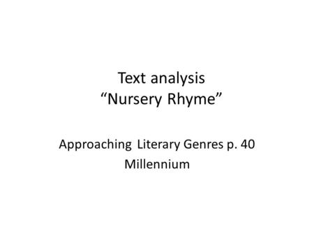 Text analysis “Nursery Rhyme” Approaching Literary Genres p. 40 Millennium.