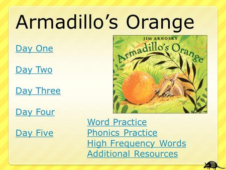 Armadillo’s Orange Day One Day Two Day Three Day Four Day Five Word Practice Phonics Practice High Frequency Words Additional Resources.