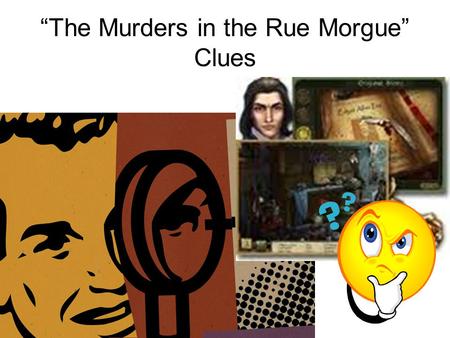 “The Murders in the Rue Morgue” Clues. Let’s look at the clues again: