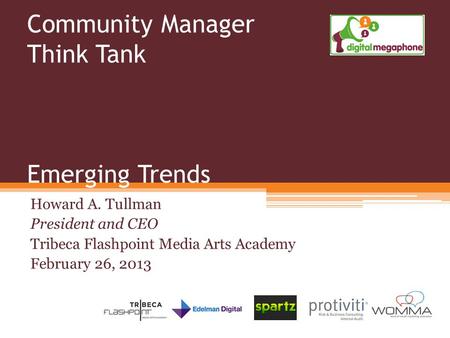 Community Manager Think Tank Emerging Trends Howard A. Tullman President and CEO Tribeca Flashpoint Media Arts Academy February 26, 2013.