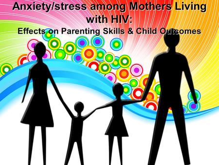 Anxiety/stress among Mothers Living with HIV: Effects on Parenting Skills & Child Outcomes.