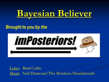 Bayesian Believer Brought to you by the Lyrics: Brad Carlin