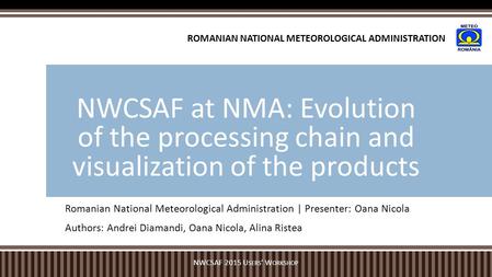 Romanian National Meteorological Administration | Presenter: Oana Nicola Authors: Andrei Diamandi, Oana Nicola, Alina Ristea NWCSAF at NMA: Evolution of.