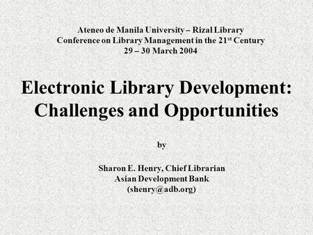 Ateneo de Manila University – Rizal Library Conference on Library Management in the 21 st Century 29 – 30 March 2004 by Sharon E. Henry, Chief Librarian.