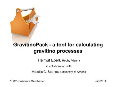 July 2014 Helmut Eberl, Hephy Vienna in collaboration with Vassilis C. Spanos, University of Athens SUSY conference Manchester GravitinoPack - a tool for.