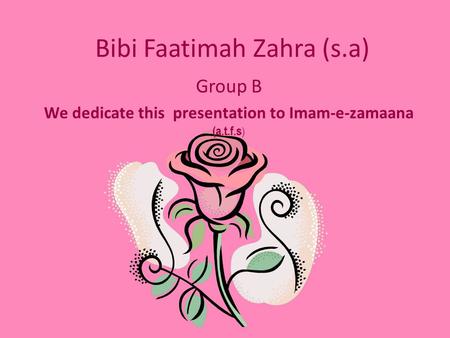 Bibi Faatimah Zahra (s.a) Group B We dedicate this presentation to Imam-e-zamaana (a.t.f.s )