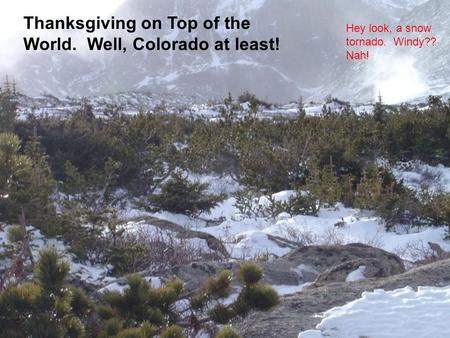 Thanksgiving on Top of the World. Well, Colorado at least! Hey look, a snow tornado. Windy?? Nah!