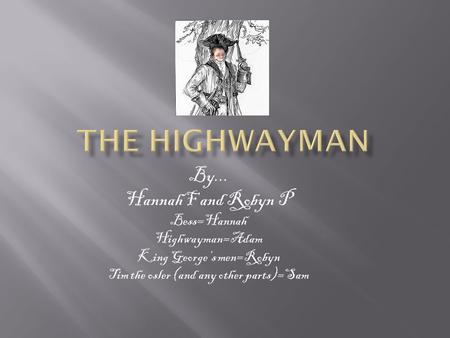 The Highwayman By... Hannah F and Robyn P Bess=Hannah Highwayman=Adam