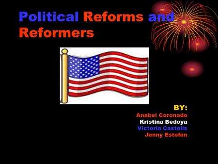 Political Reforms and Reformers BY: Anabel Coronado Kristina Bedoya Victoria Castells Jenny Estefan.