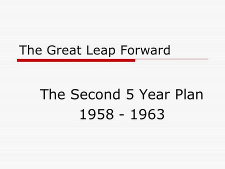 The Great Leap Forward The Second 5 Year Plan 1958 - 1963.
