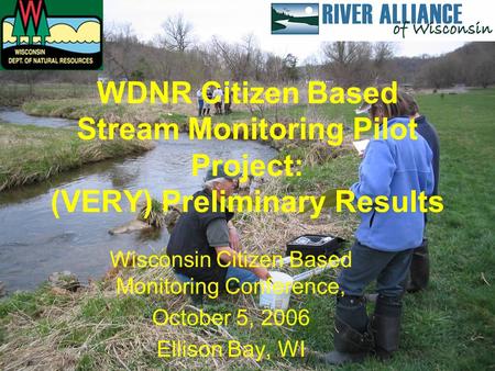 WDNR Citizen Based Stream Monitoring Pilot Project: (VERY) Preliminary Results Wisconsin Citizen Based Monitoring Conference, October 5, 2006 Ellison Bay,