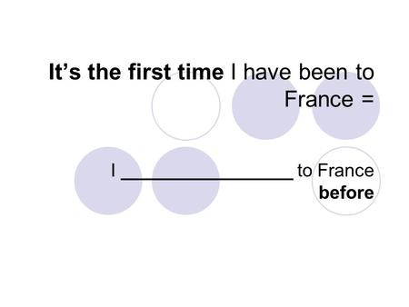 It’s the first time I have been to France = I _________________ to France before.