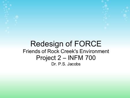 Redesign of FORCE Friends of Rock Creek's Environment Project 2 – INFM 700 Dr. P.S. Jacobs.