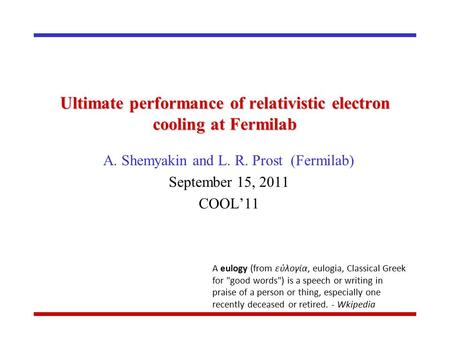 Ultimate performance of relativistic electron cooling at Fermilab A. Shemyakin and L. R. Prost (Fermilab) September 15, 2011 COOL’11 A eulogy (from εὐλογία,