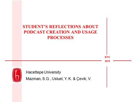 Hacettepe University Mazman, S.G., Usluel, Y. K. & Çevik, V. STUDENT’S REFLECTIONS ABOUT PODCAST CREATION AND USAGE PROCESSES IETC 2010.