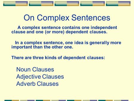 On Complex Sentences A complex sentence contains one independent clause and one (or more) dependent clauses. In a complex sentence, one idea is generally.