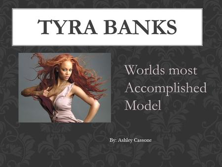 TYRA BANKS Worlds most Accomplished Model By: Ashley Cassone.