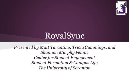 RoyalSync Presented by Matt Tarantino, Tricia Cummings, and Shannon Murphy Fennie Center for Student Engagement Student Formation & Campus Life The University.