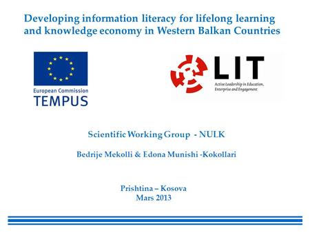 Scientific Working Group - NULK Bedrije Mekolli & Edona Munishi -Kokollari Prishtina – Kosova Mars 2013 Developing information literacy for lifelong learning.