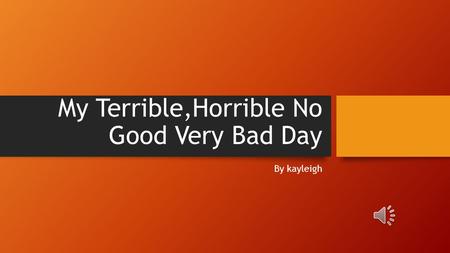 My Terrible,Horrible No Good Very Bad Day By kayleigh.