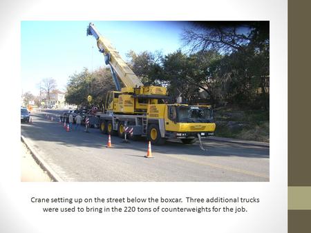 Crane setting up on the street below the boxcar. Three additional trucks were used to bring in the 220 tons of counterweights for the job.