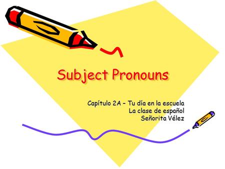 Subject Pronouns Capítulo 2A – Tu día en la escuela La clase de español Señorita Vélez.