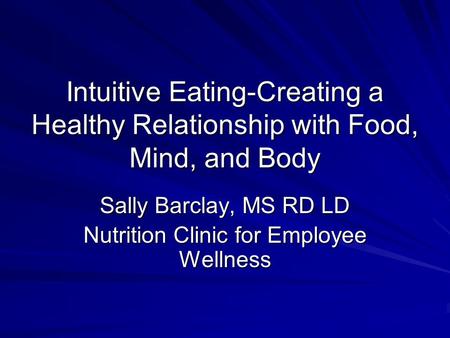 Intuitive Eating-Creating a Healthy Relationship with Food, Mind, and Body Sally Barclay, MS RD LD Nutrition Clinic for Employee Wellness.