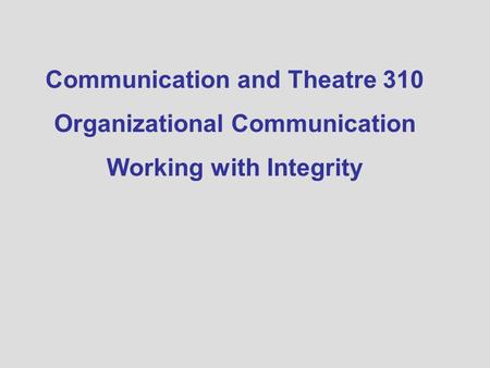 Communication and Theatre 310 Organizational Communication Working with Integrity.