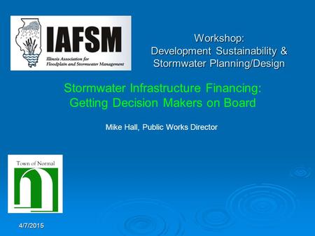 4/7/2015 Workshop: Development Sustainability & Stormwater Planning/Design Stormwater Infrastructure Financing: Getting Decision Makers on Board Mike Hall,