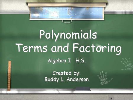 Polynomials Terms and Factoring Algebra I H.S. Created by: Buddy L. Anderson Algebra I H.S. Created by: Buddy L. Anderson.