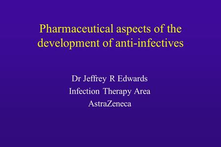 Pharmaceutical aspects of the development of anti-infectives Dr Jeffrey R Edwards Infection Therapy Area AstraZeneca.