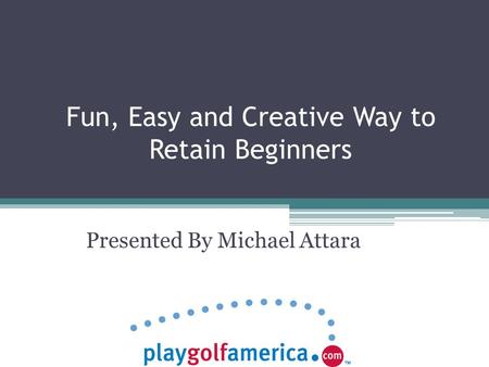 Fun, Easy and Creative Way to Retain Beginners Presented By Michael Attara.