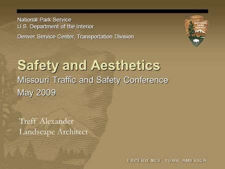 E X P E R I E N C E Y O U R A M E R I C A Safety and Aesthetics Missouri Traffic and Safety Conference May 2009 National Park Service U.S. Department of.
