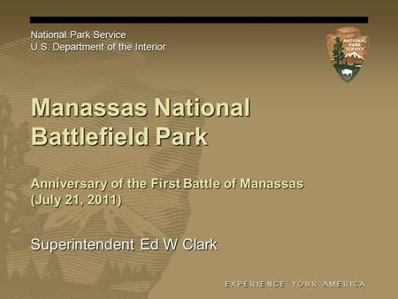 E X P E R I E N C E Y O U R A M E R I C A Manassas National Battlefield Park Superintendent Ed W Clark National Park Service U.S. Department of the Interior.