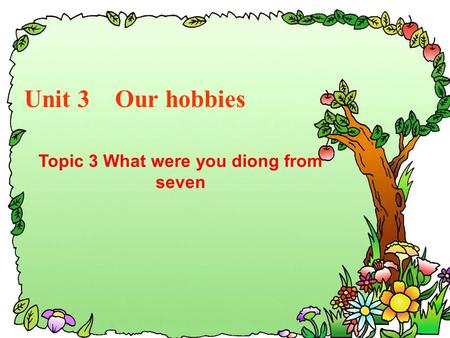 Unit 3 Our hobbies Topic 3 What were you diong from seven.
