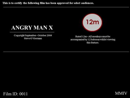 This is to certify the following film has been approved for select audiences. ANGRY MAN X Copyright September - October 2004 Steve O’Gorman Rated 12m -
