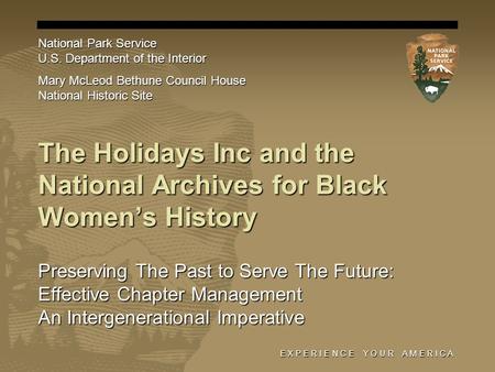 E X P E R I E N C E Y O U R A M E R I C A The Holidays Inc and the National Archives for Black Women’s History Preserving The Past to Serve The Future: