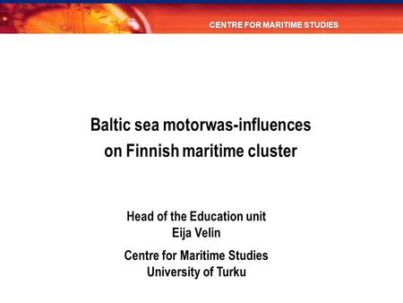 Head of the Education unit Eija Velin Centre for Maritime Studies University of Turku CENTRE FOR MARITIME STUDIES Baltic sea motorwas-influences on Finnish.