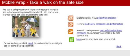 Back Are you a safe pedestrian? There are hazards to navigate around when walking to and from school. Let’s plan a safe journey so we can take a walk on.