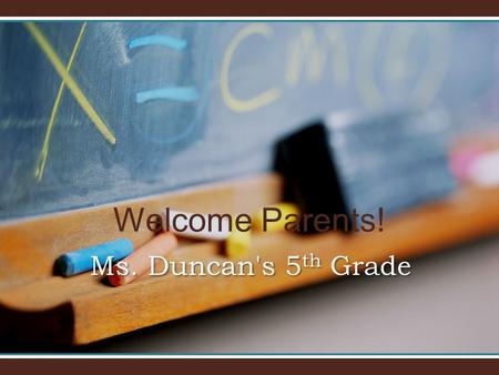 Welcome Parents! Ms. Duncan's 5 th Grade. Welcome to 5 th Grade! We see your child’s educational experience as a partnership between student, teacher,