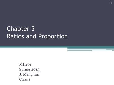 Chapter 5 Ratios and Proportion MH101 Spring 2013 J. Menghini Class 1 1.