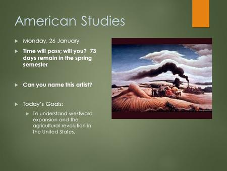 American Studies  Monday, 26 January  Time will pass; will you? 73 days remain in the spring semester  Can you name this artist?  Today’s Goals: 