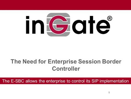 1 The Need for Enterprise Session Border Controller The E-SBC allows the enterprise to control its SIP implementation.