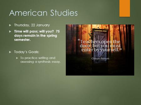 American Studies  Thursday, 22 January  Time will pass; will you? 75 days remain in the spring semester.  Today’s Goals:  To practice writing and assessing.